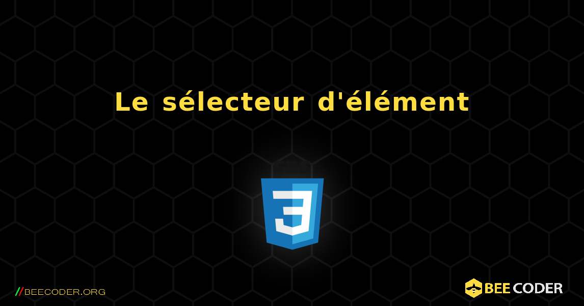 Le sélecteur d'élément. CSS