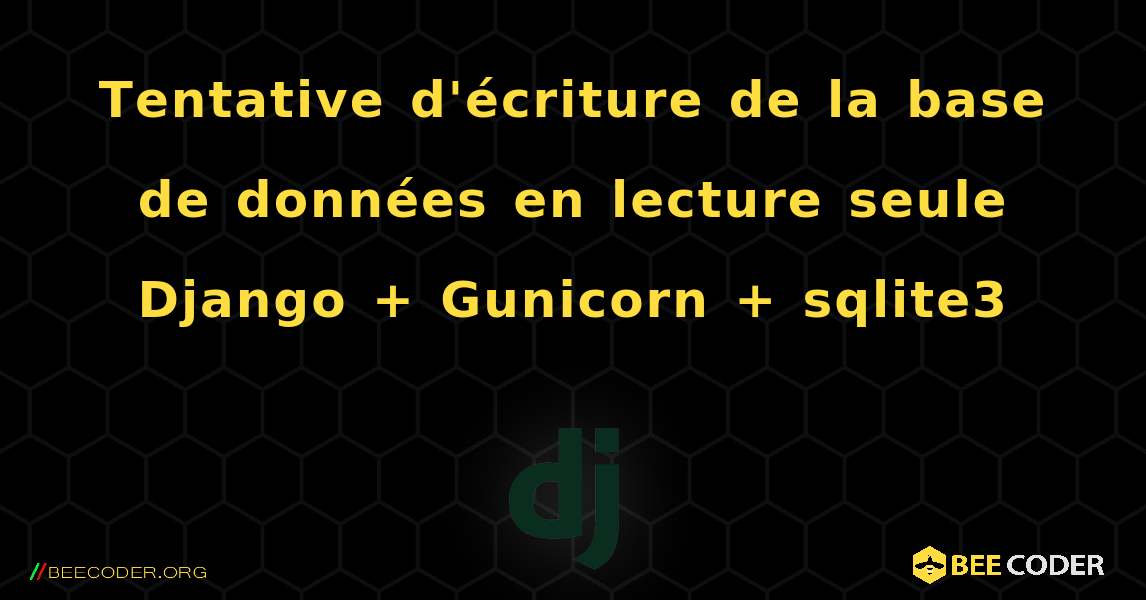 Tentative d'écriture de la base de données en lecture seule Django + Gunicorn + sqlite3. Django