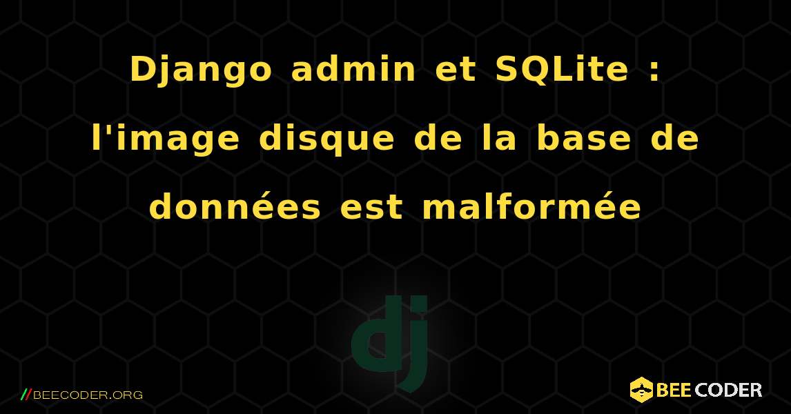 Django admin et SQLite : l'image disque de la base de données est malformée. Django