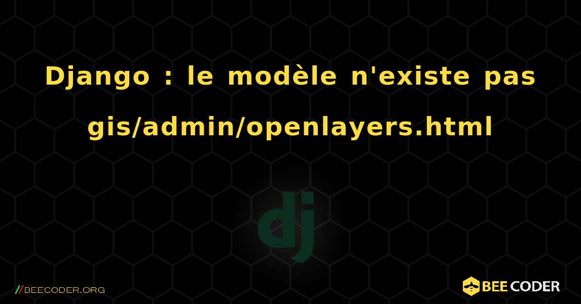 Django : le modèle n'existe pas gis/admin/openlayers.html. Django