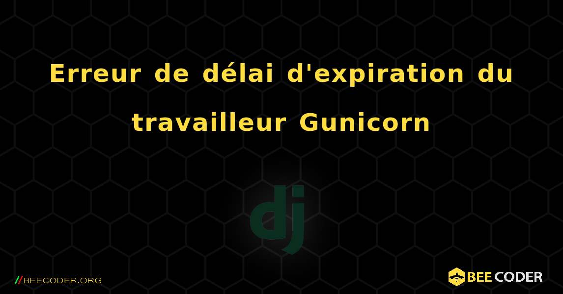 Erreur de délai d'expiration du travailleur Gunicorn. Django