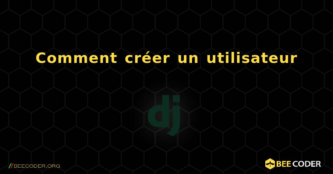 Comment créer un utilisateur. Django