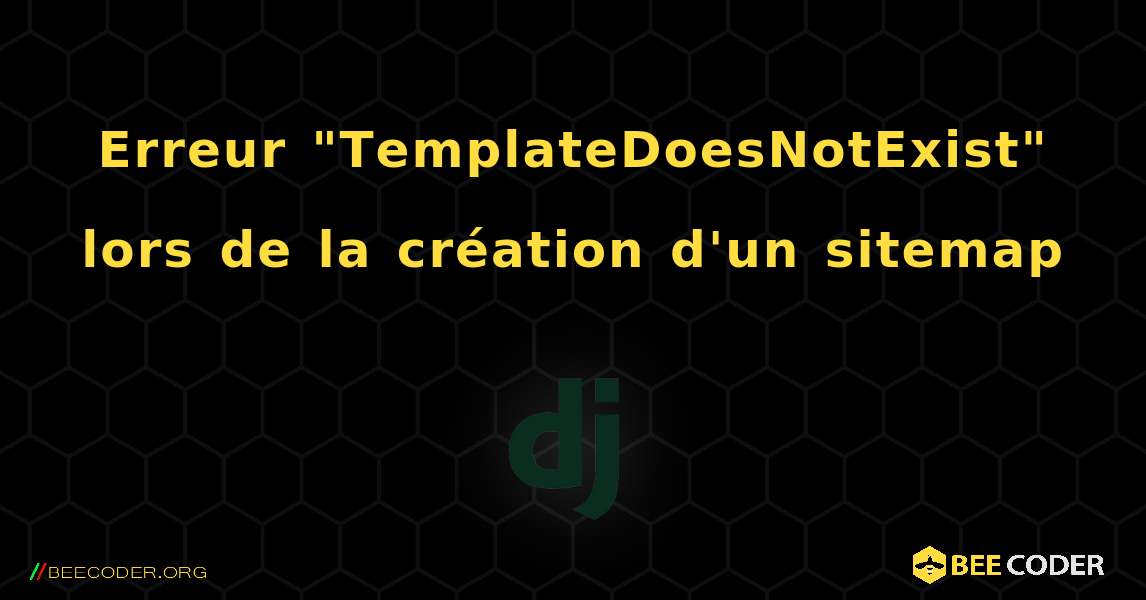 Erreur "TemplateDoesNotExist" lors de la création d'un sitemap. Django