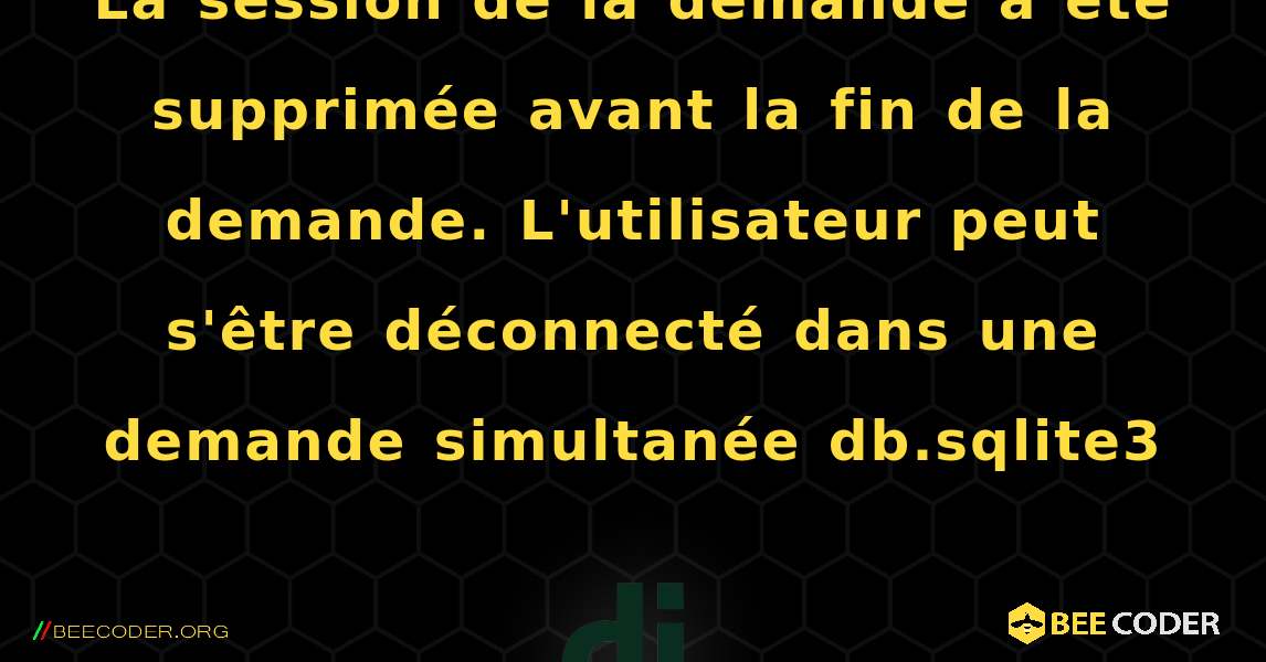 La session de la demande a été supprimée avant la fin de la demande. L'utilisateur peut s'être déconnecté dans une demande simultanée db.sqlite3. Django