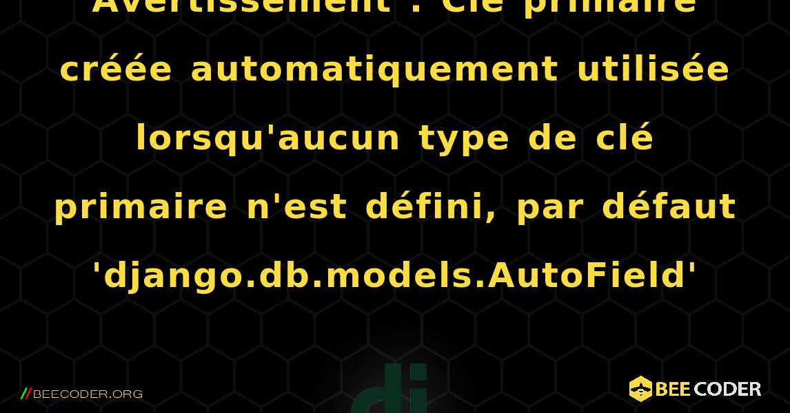 Avertissement : Clé primaire créée automatiquement utilisée lorsqu'aucun type de clé primaire n'est défini, par défaut 'django.db.models.AutoField'. Django