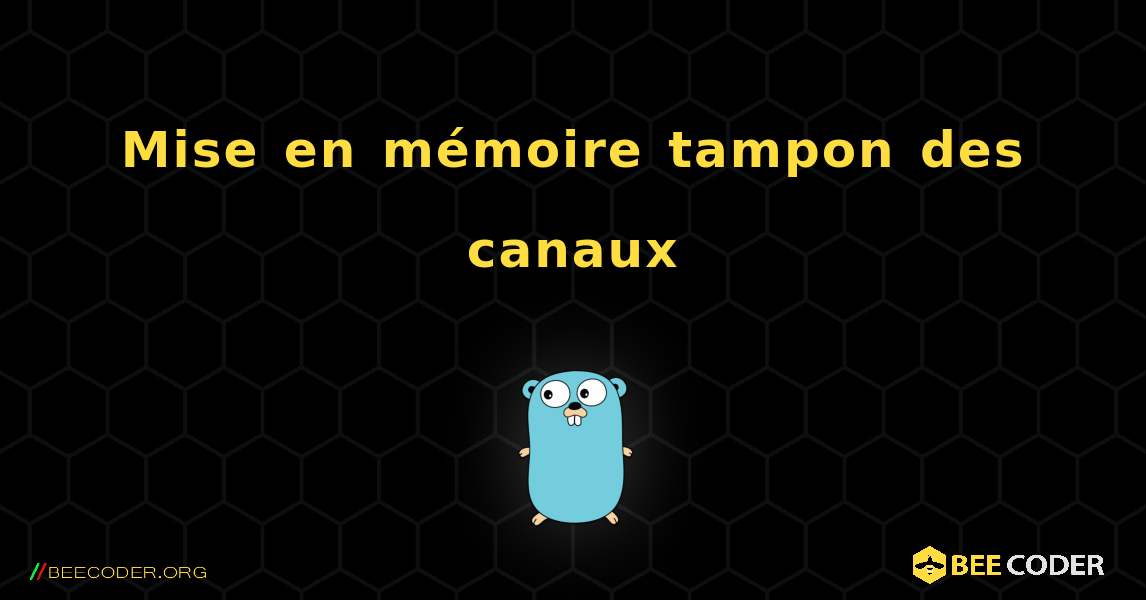 Mise en mémoire tampon des canaux. GoLang