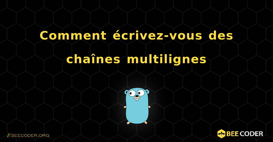 Comment écrivez-vous des chaînes multilignes. GoLang