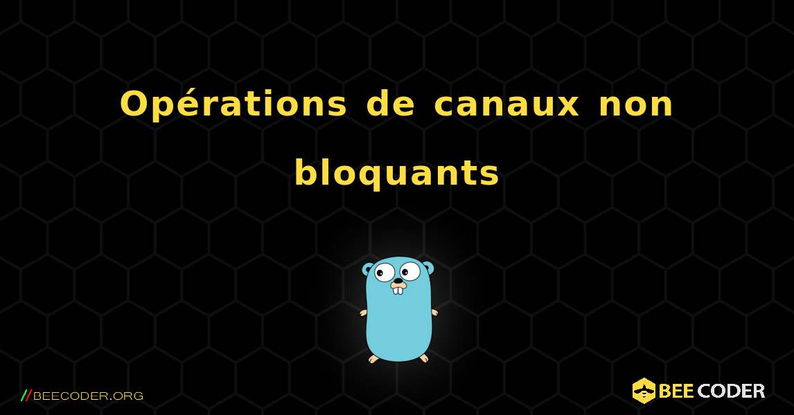 Opérations de canaux non bloquants. GoLang