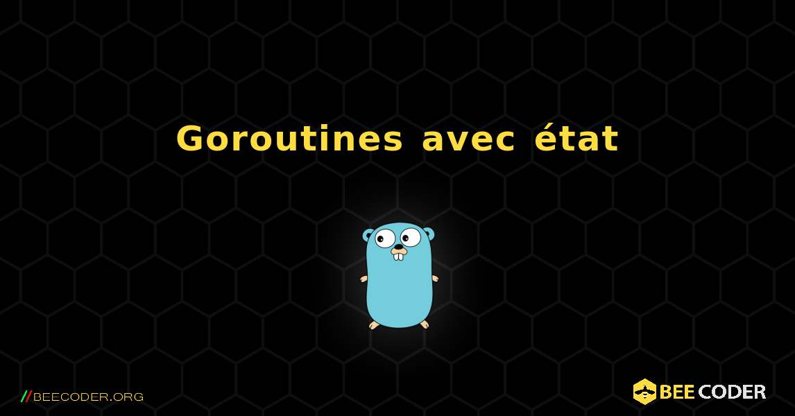 Goroutines avec état. GoLang