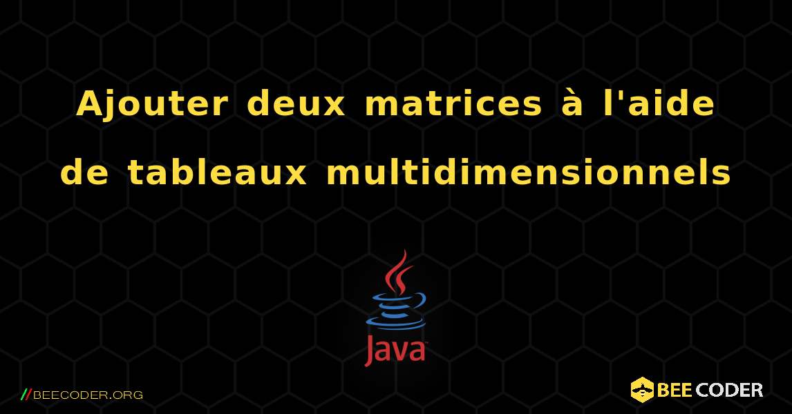 Ajouter deux matrices à l'aide de tableaux multidimensionnels. Java