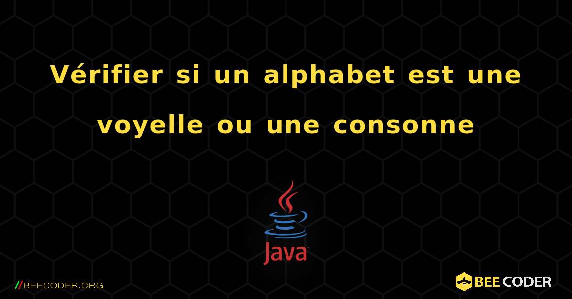 Vérifier si un alphabet est une voyelle ou une consonne. Java