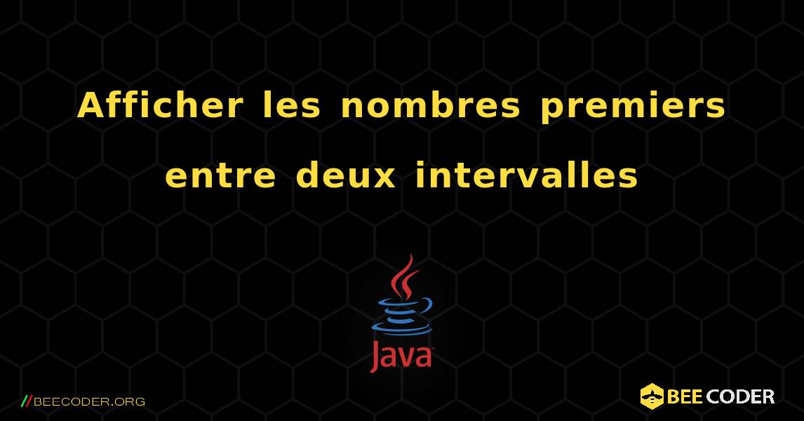 Afficher les nombres premiers entre deux intervalles. Java