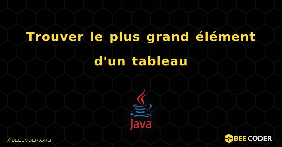 Trouver le plus grand élément d'un tableau. Java