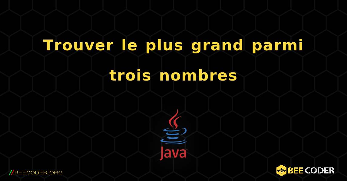 Trouver le plus grand parmi trois nombres. Java