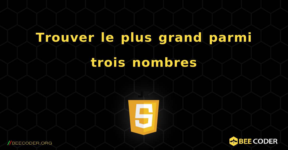 Trouver le plus grand parmi trois nombres. JavaScript