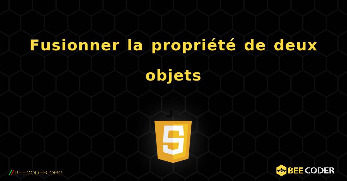 Fusionner la propriété de deux objets. JavaScript