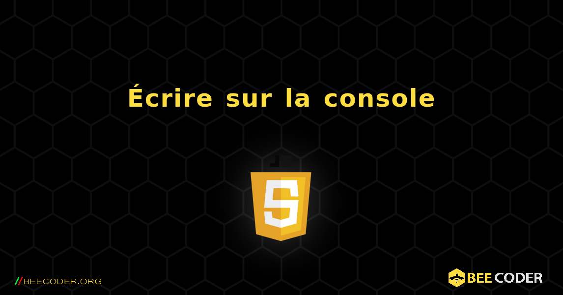 Écrire sur la console. JavaScript