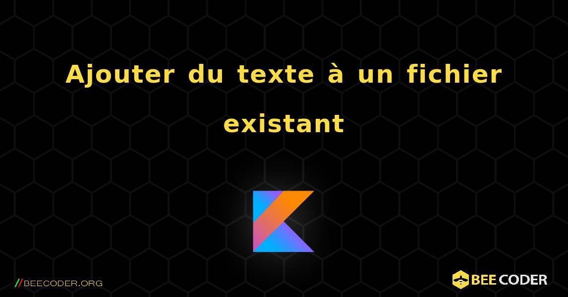 Ajouter du texte à un fichier existant. Kotlin