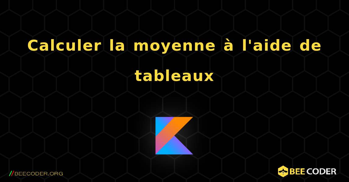 Calculer la moyenne à l'aide de tableaux. Kotlin