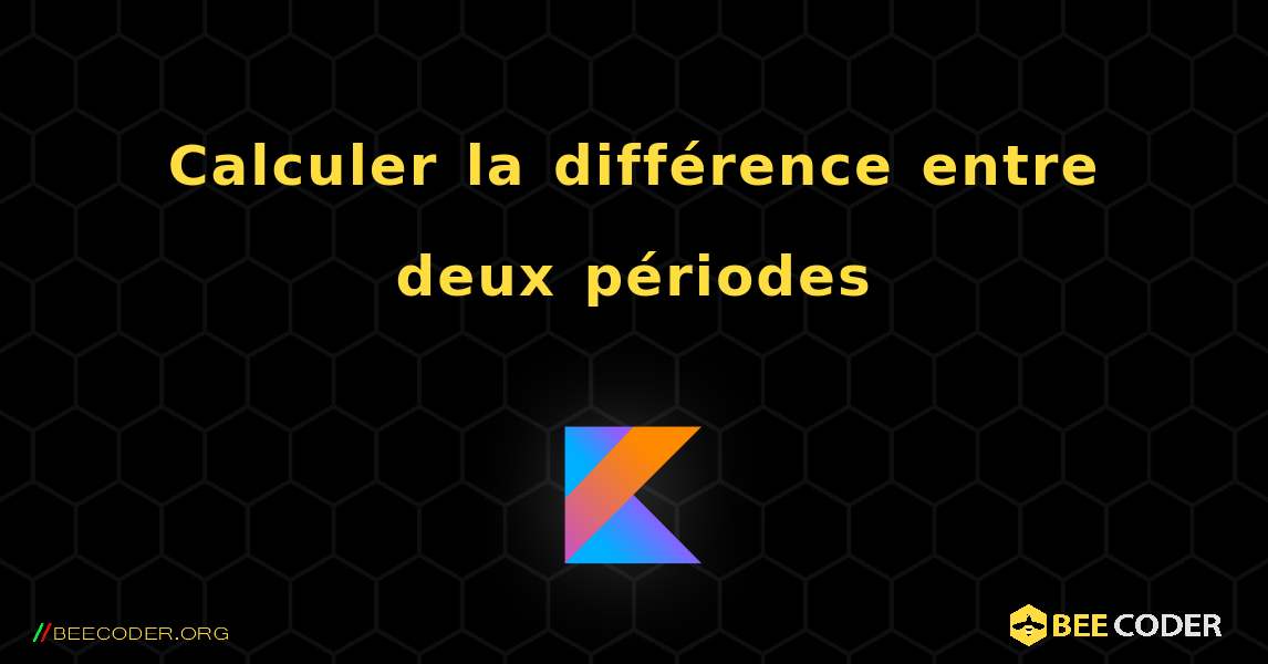 Calculer la différence entre deux périodes. Kotlin