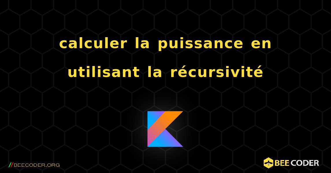 calculer la puissance en utilisant la récursivité. Kotlin