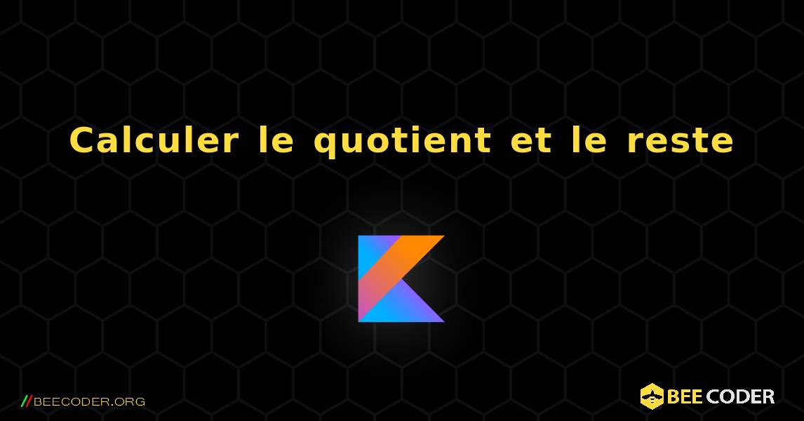 Calculer le quotient et le reste. Kotlin