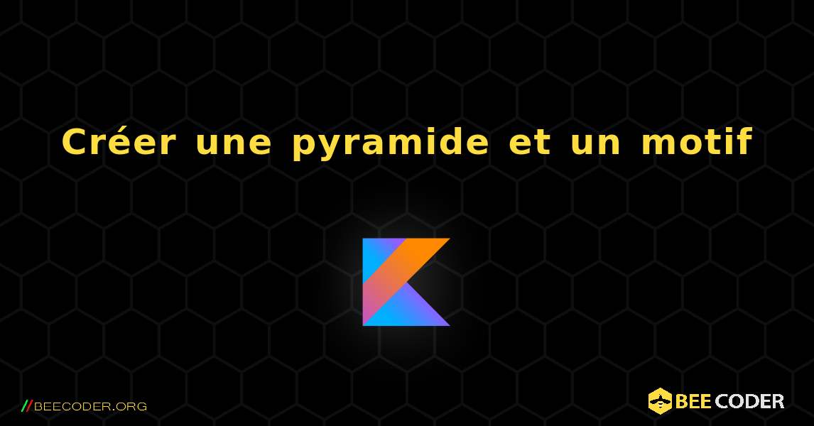 Créer une pyramide et un motif. Kotlin