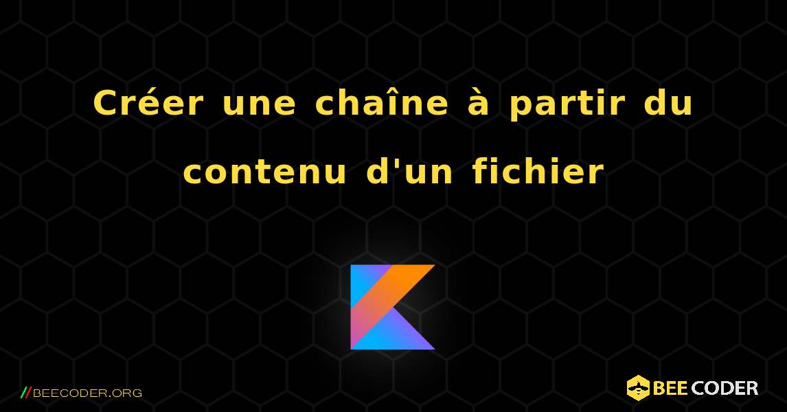 Créer une chaîne à partir du contenu d'un fichier. Kotlin