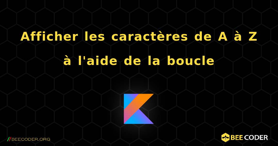 Afficher les caractères de A à Z à l'aide de la boucle. Kotlin