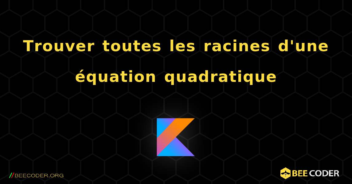 Trouver toutes les racines d'une équation quadratique. Kotlin