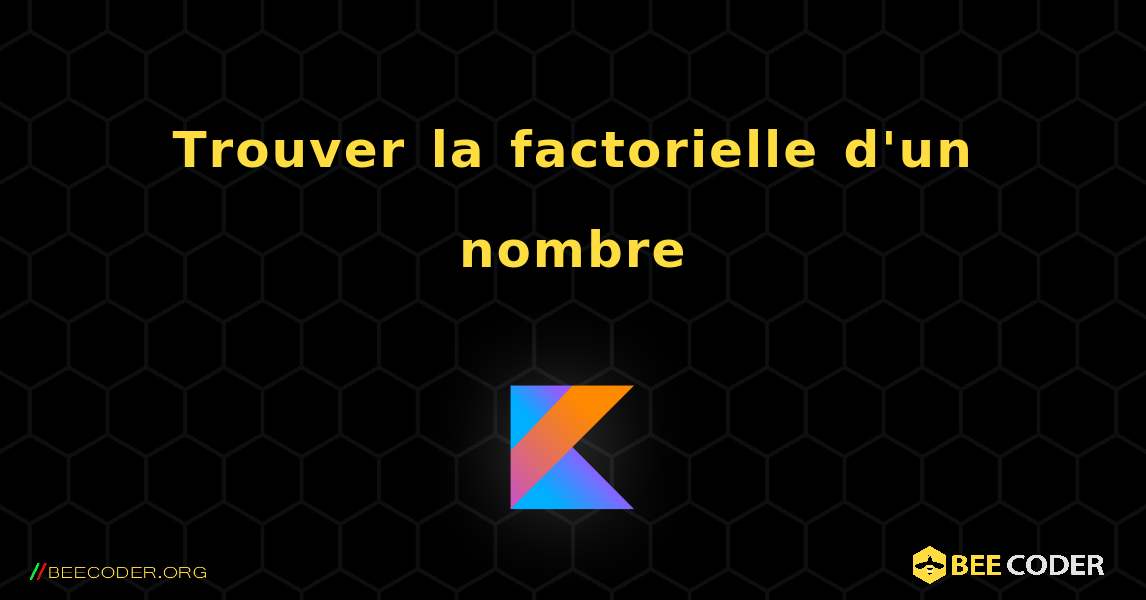 Trouver la factorielle d'un nombre. Kotlin