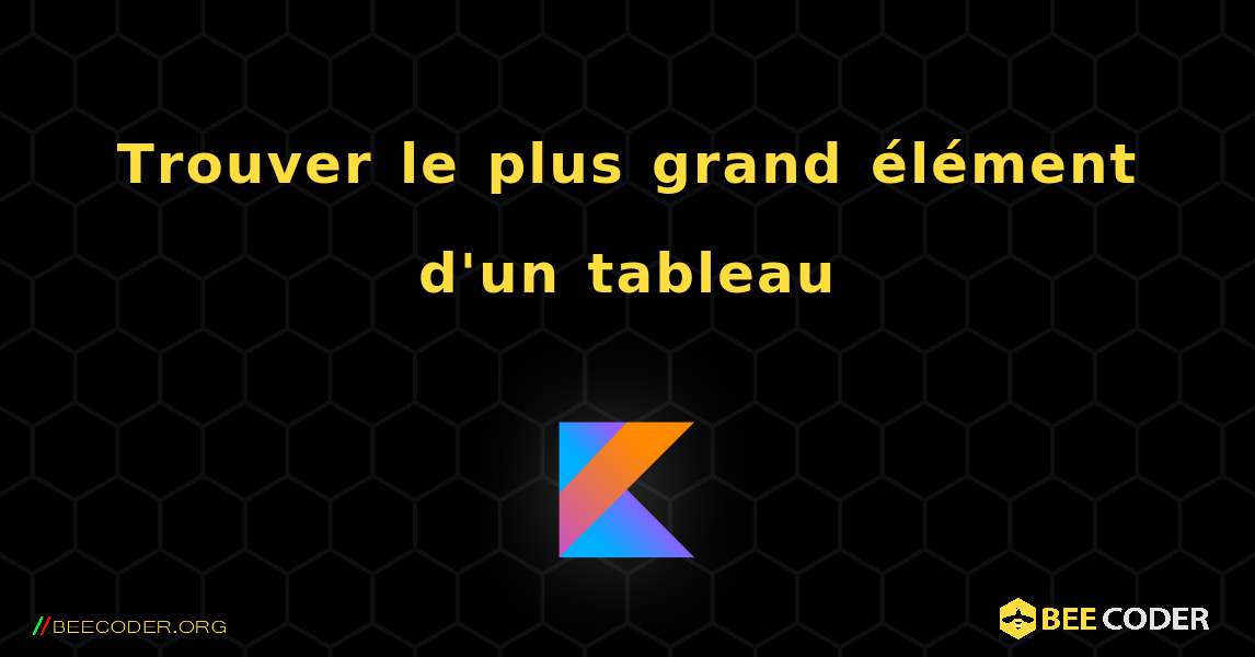 Trouver le plus grand élément d'un tableau. Kotlin