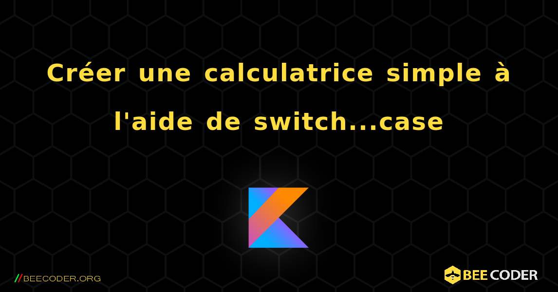 Créer une calculatrice simple à l'aide de switch...case. Kotlin