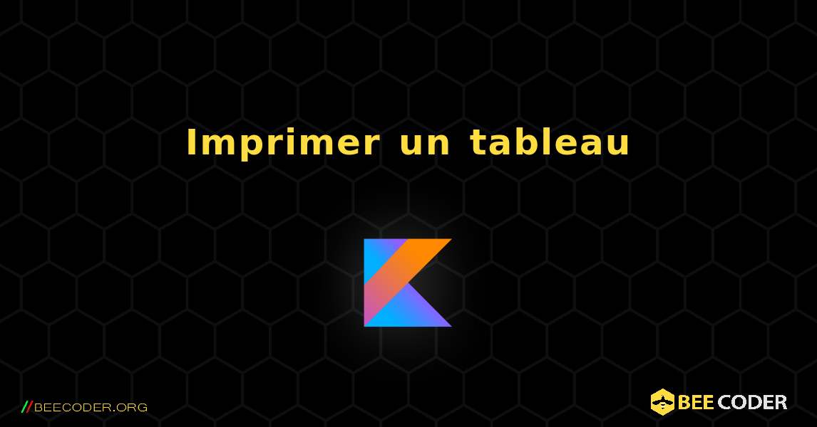 Imprimer un tableau. Kotlin