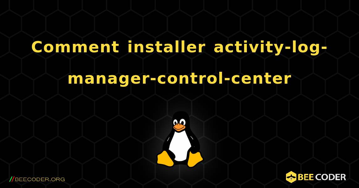 Comment installer activity-log-manager-control-center . Linux