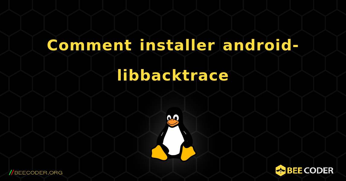 Comment installer android-libbacktrace . Linux