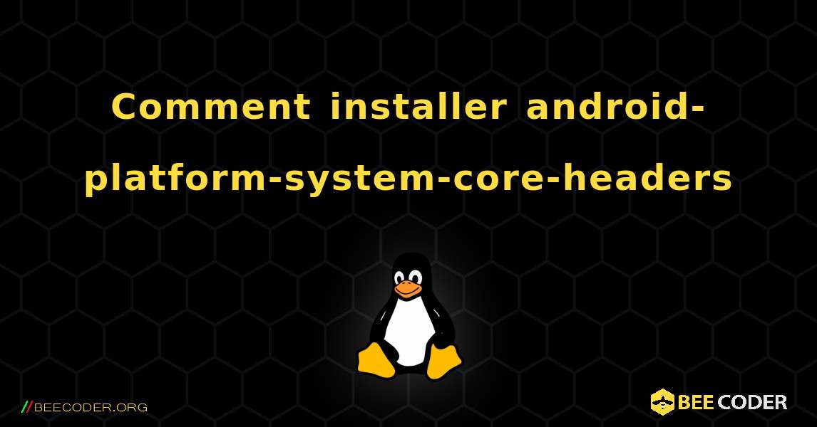 Comment installer android-platform-system-core-headers . Linux