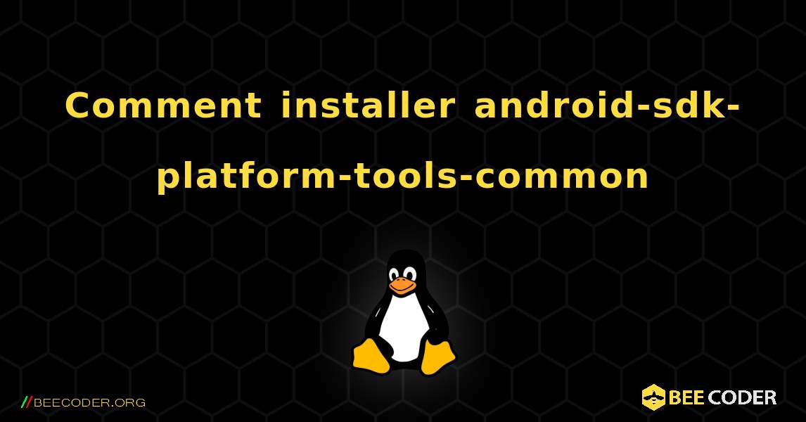 Comment installer android-sdk-platform-tools-common . Linux