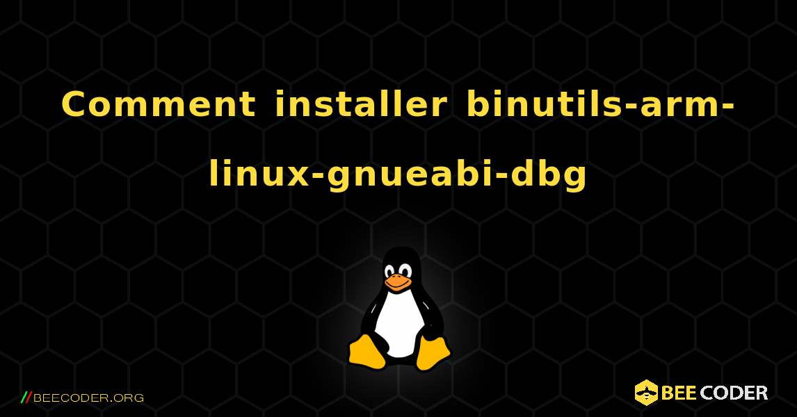 Comment installer binutils-arm-linux-gnueabi-dbg . Linux