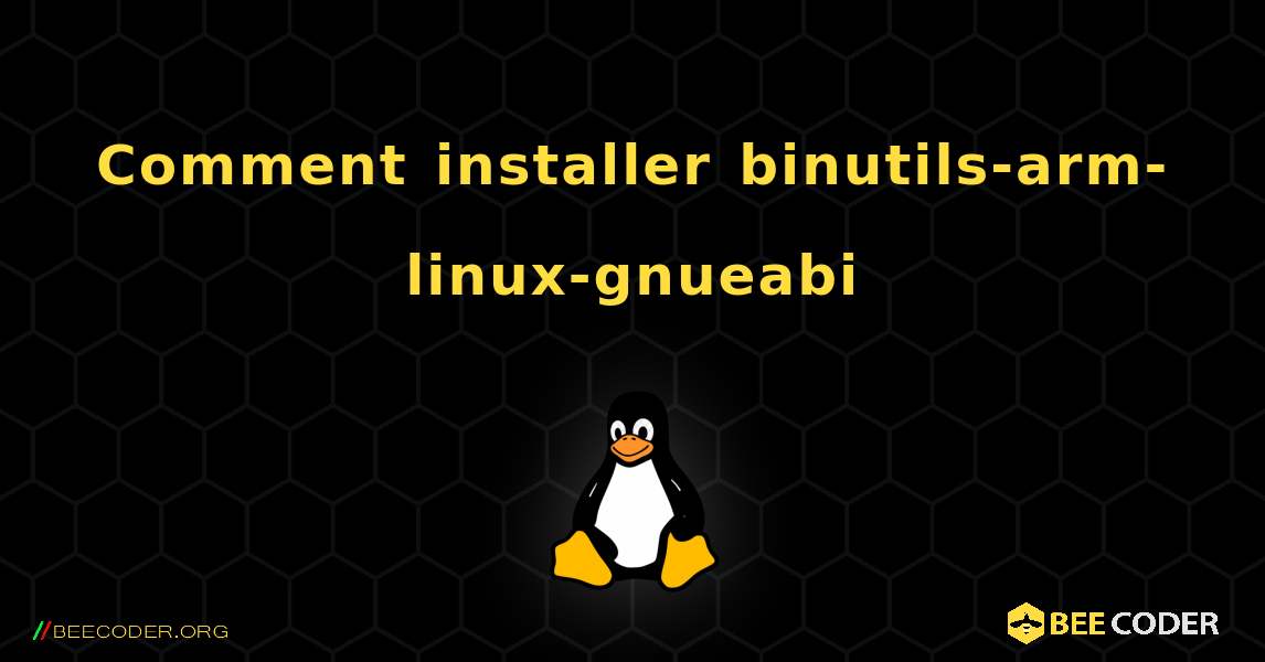 Comment installer binutils-arm-linux-gnueabi . Linux