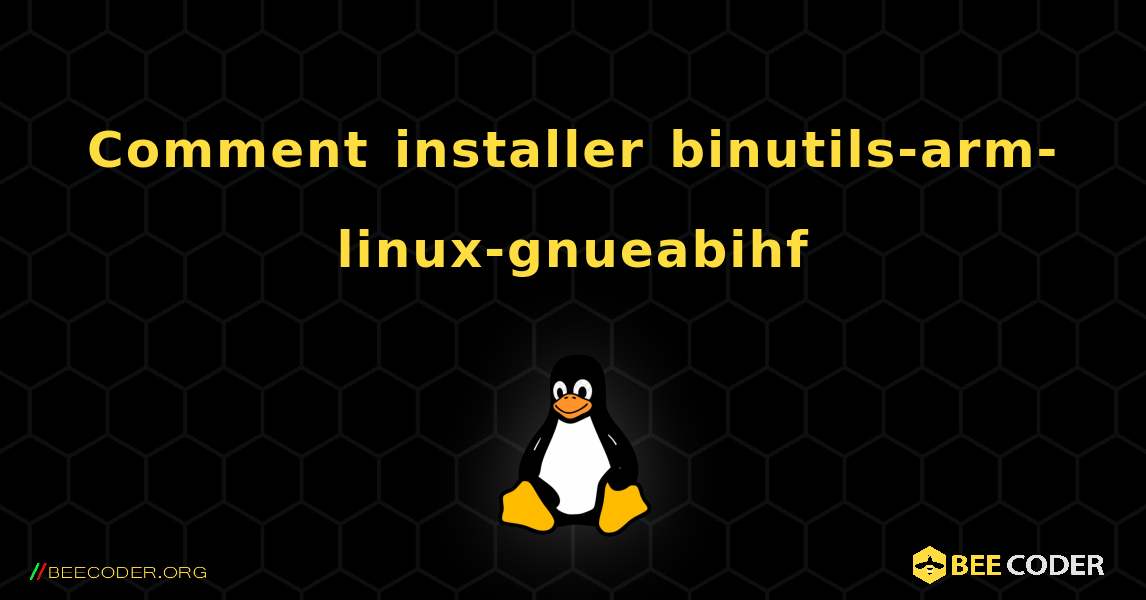 Comment installer binutils-arm-linux-gnueabihf . Linux