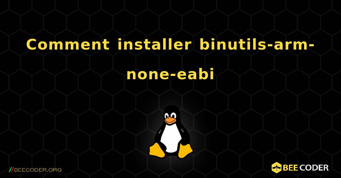 Comment installer binutils-arm-none-eabi . Linux