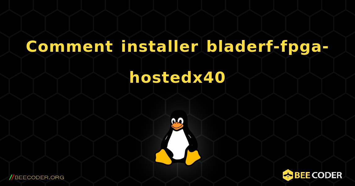 Comment installer bladerf-fpga-hostedx40 . Linux