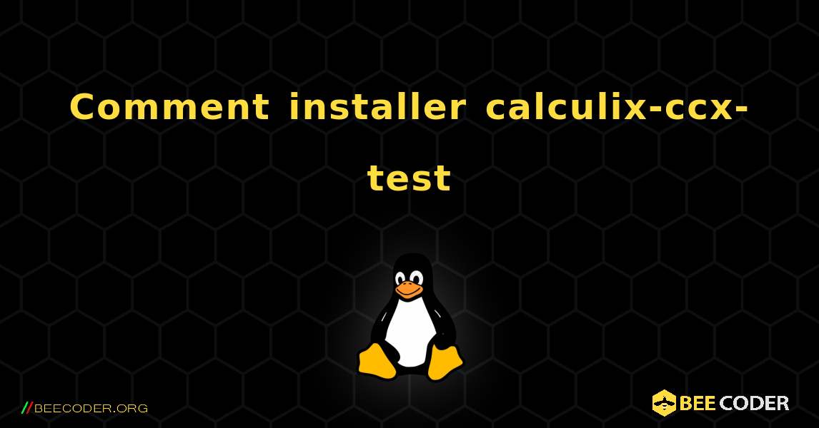 Comment installer calculix-ccx-test . Linux