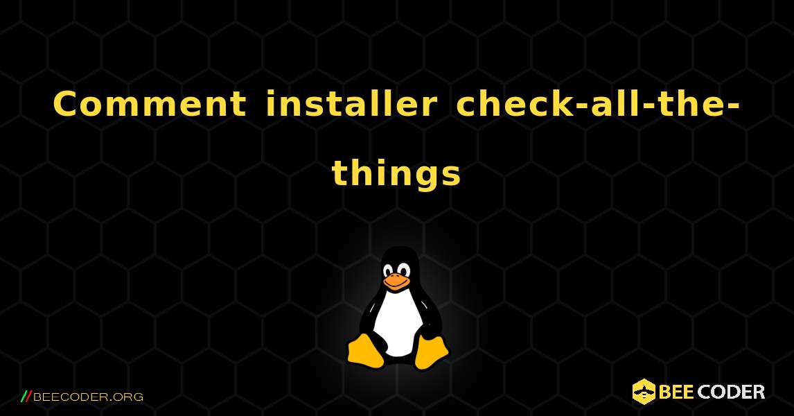 Comment installer check-all-the-things . Linux