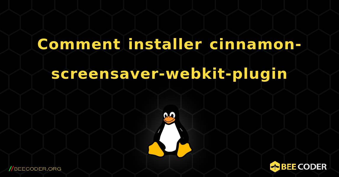 Comment installer cinnamon-screensaver-webkit-plugin . Linux