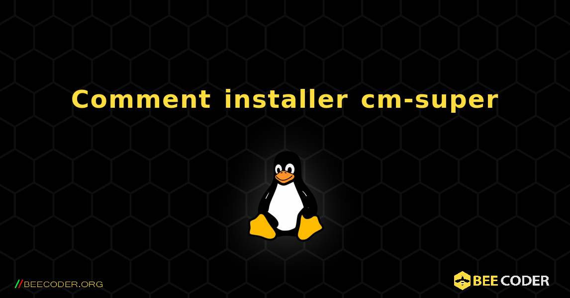 Comment installer cm-super . Linux
