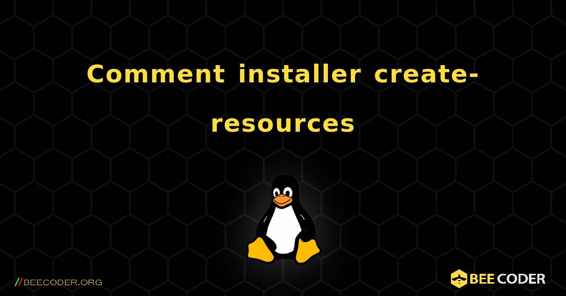 Comment installer create-resources . Linux