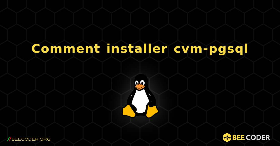 Comment installer cvm-pgsql . Linux