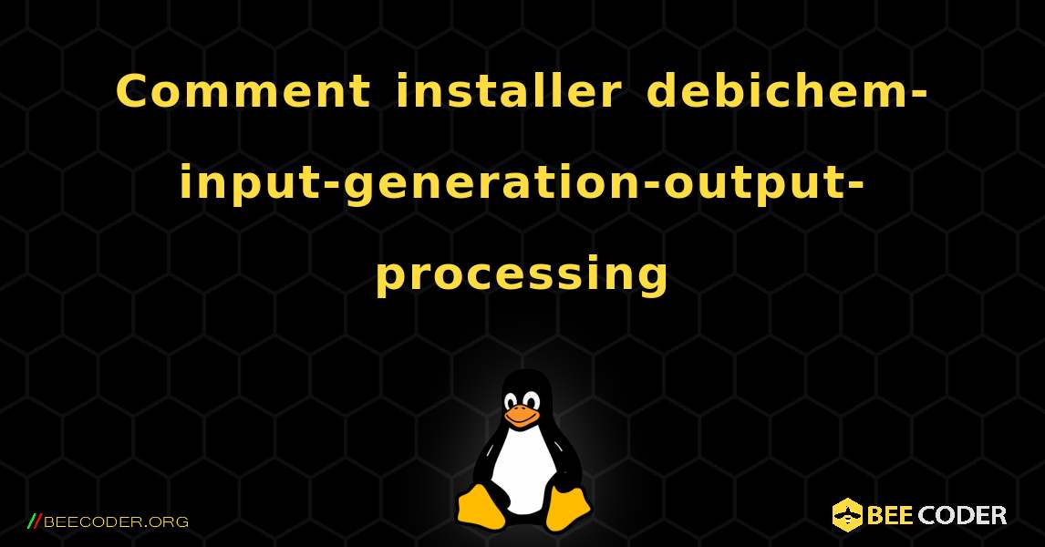 Comment installer debichem-input-generation-output-processing . Linux